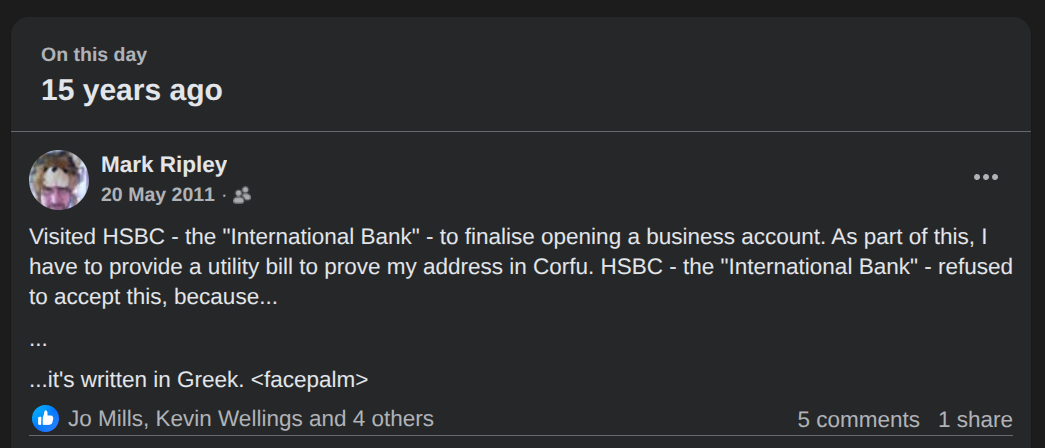 Visited HSBC - the "International Bank" - to finalise opening a business account. As part of this, I have to provide a utility bill to prove my address in Corfu. HSBC - the "International Bank" - refused to accept this, because... ... ...it's written in Greek. <facepalm>